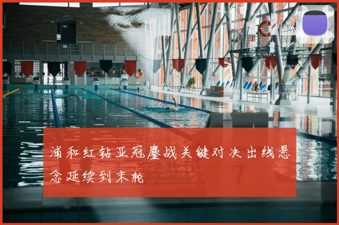 浦和红钻亚冠鏖战关键对决出线悬念延续到末轮
