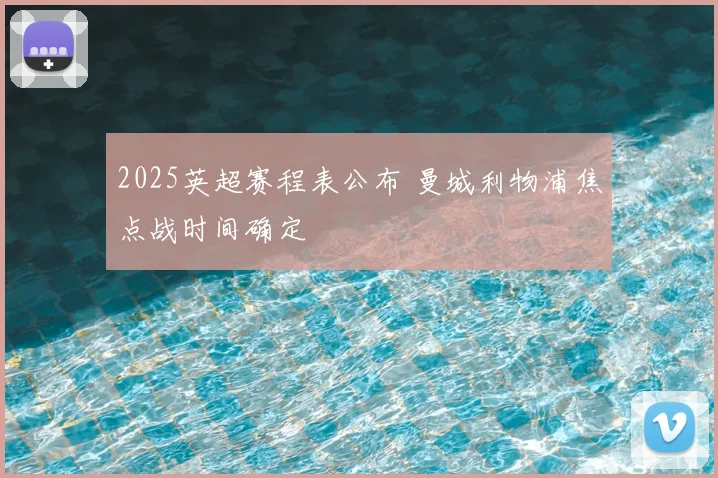 2025英超赛程表公布 曼城利物浦焦点战时间确定