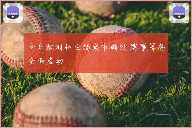 今年欧洲杯主场城市确定 赛事筹备全面启动