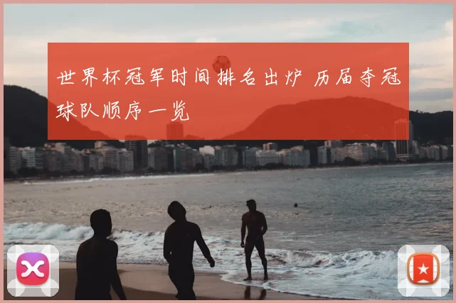 世界杯冠军时间排名出炉 历届夺冠球队顺序一览