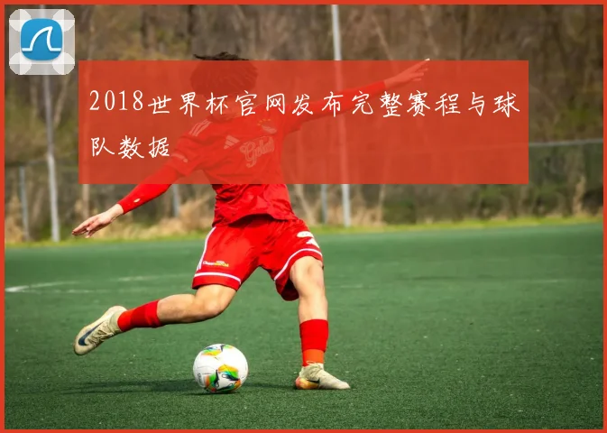 2018世界杯官网发布完整赛程与球队数据