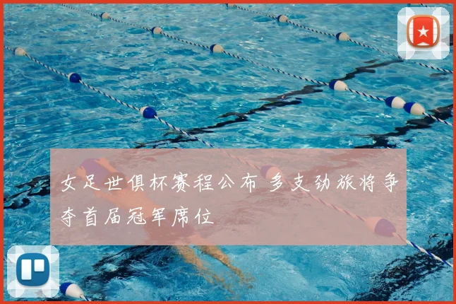 女足世俱杯赛程公布 多支劲旅将争夺首届冠军席位