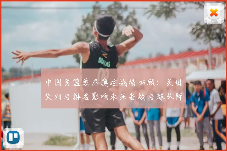 中国男篮悉尼奥运战绩回顾：关键失利与排名影响未来备战与球队阵容调整