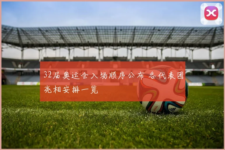 32届奥运会入场顺序公布 各代表团亮相安排一览