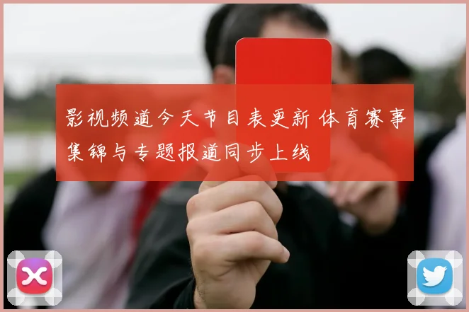 影视频道今天节目表更新 体育赛事集锦与专题报道同步上线