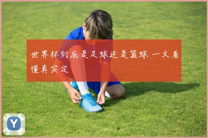 世界杯到底是足球还是篮球 一文看懂真实定