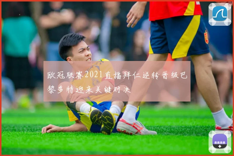 欧冠联赛2021直播拜仁逆转晋级巴黎多特迎来关键对决