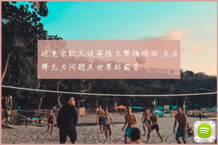 迈克尔欧文谈英格兰锋线现状 点出锋无力问题及世界杯前景