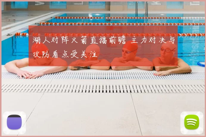 湖人对阵火箭直播前瞻 主力对决与攻防看点受关注