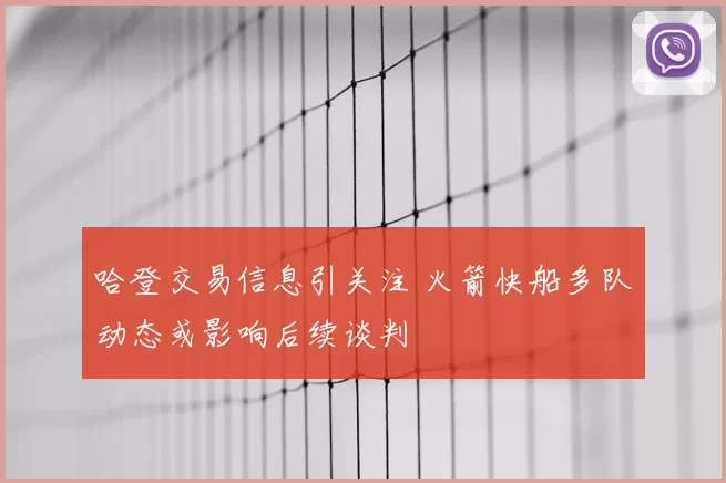 哈登交易信息引关注 火箭快船多队动态或影响后续谈判