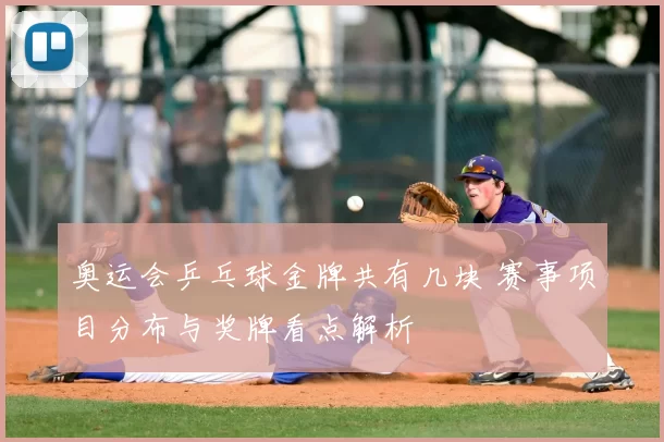 奥运会乒乓球金牌共有几块 赛事项目分布与奖牌看点解析