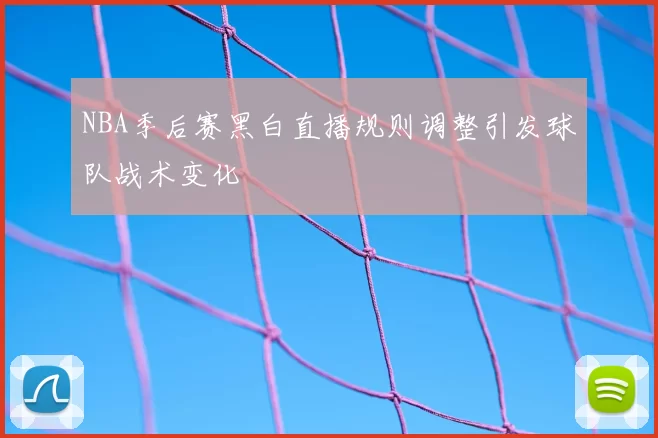 NBA季后赛黑白直播规则调整引发球队战术变化