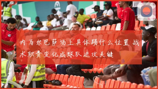 内马尔巴萨场上具体踢什么位置 战术职责变化成球队进攻关键