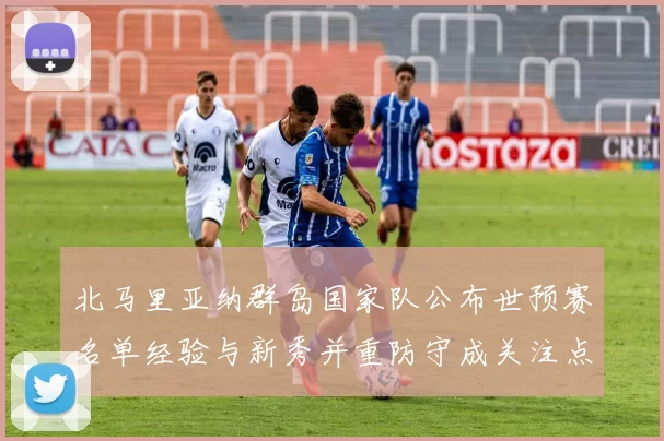 北马里亚纳群岛国家队公布世预赛名单经验与新秀并重防守成关注点