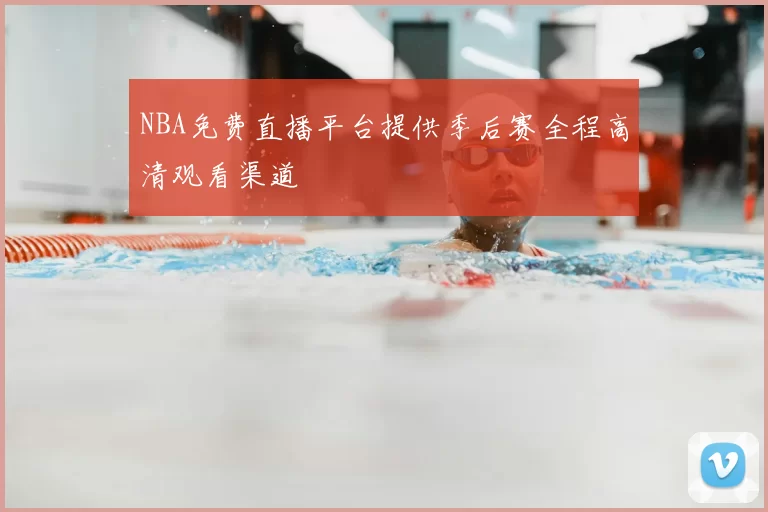 NBA免费直播平台提供季后赛全程高清观看渠道