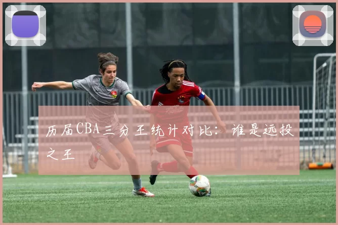 历届CBA三分王统计对比：谁是远投之王
