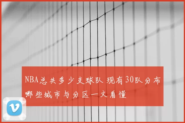 NBA总共多少支球队 现有30队分布哪些城市与分区一文看懂