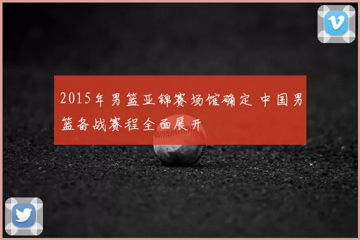 2015年男篮亚锦赛场馆确定 中国男篮备战赛程全面展开