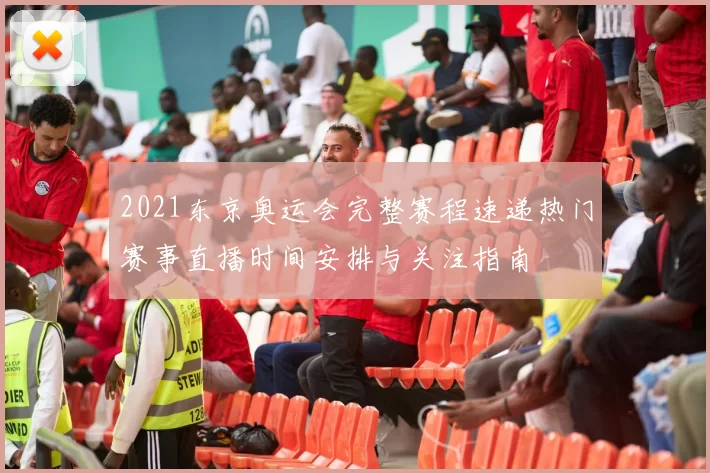 2021东京奥运会完整赛程速递热门赛事直播时间安排与关注指南