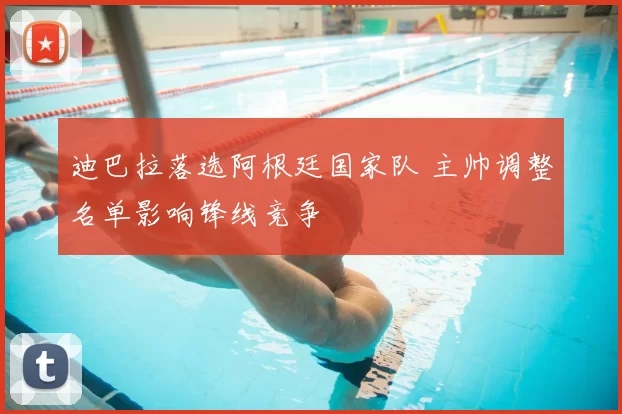 迪巴拉落选阿根廷国家队 主帅调整名单影响锋线竞争