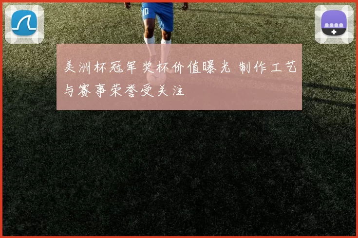 美洲杯冠军奖杯价值曝光 制作工艺与赛事荣誉受关注