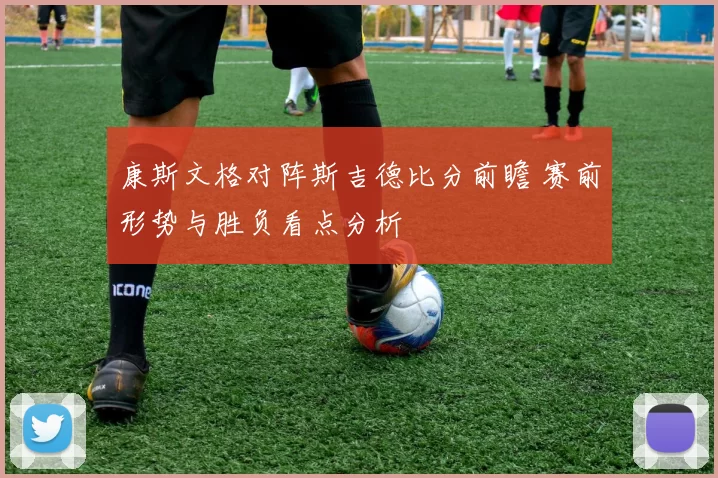 康斯文格对阵斯吉德比分前瞻 赛前形势与胜负看点分析