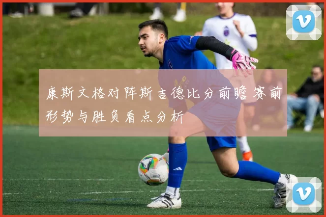 康斯文格对阵斯吉德比分前瞻 赛前形势与胜负看点分析