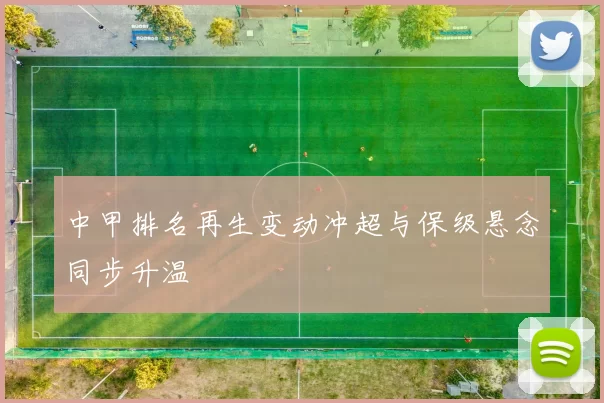 中甲排名再生变动冲超与保级悬念同步升温