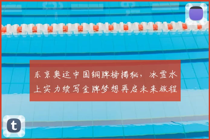 东京奥运中国铜牌榜揭秘，冰雪水上实力续写金牌梦想再启未来旅程
