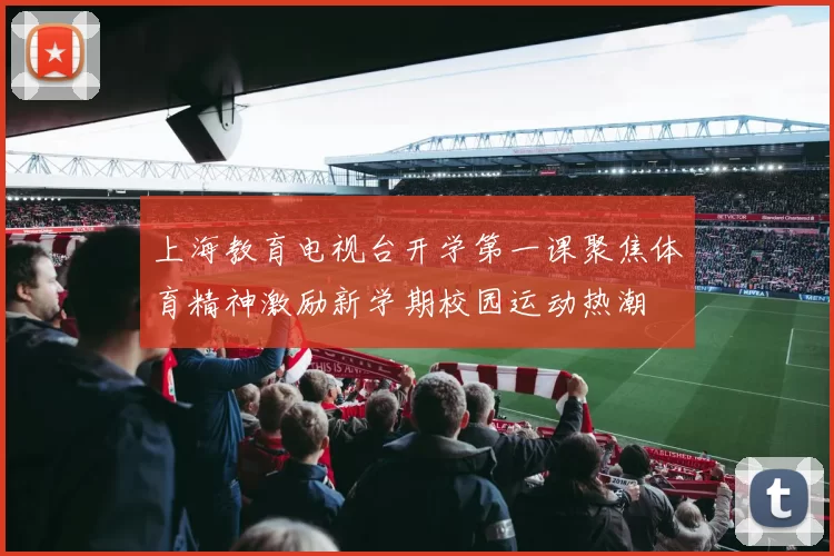 上海教育电视台开学第一课聚焦体育精神激励新学期校园运动热潮