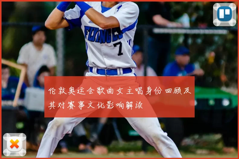 伦敦奥运会歌曲女主唱身份回顾及其对赛事文化影响解读