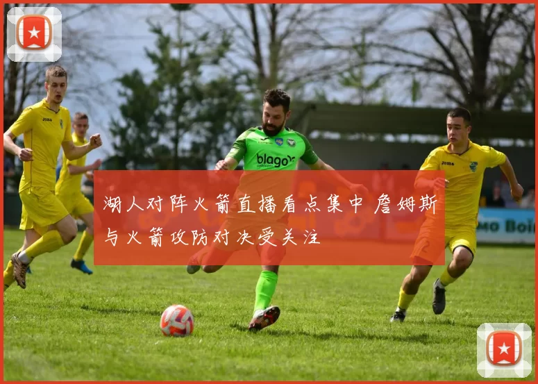 湖人对阵火箭直播看点集中 詹姆斯与火箭攻防对决受关注