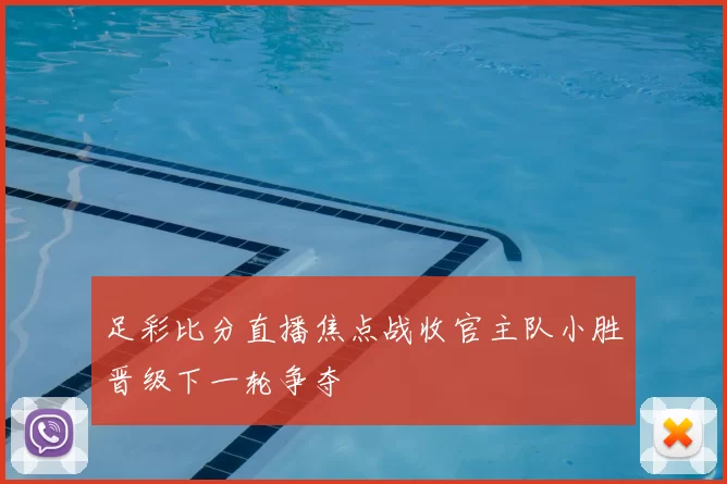 足彩比分直播焦点战收官主队小胜晋级下一轮争夺