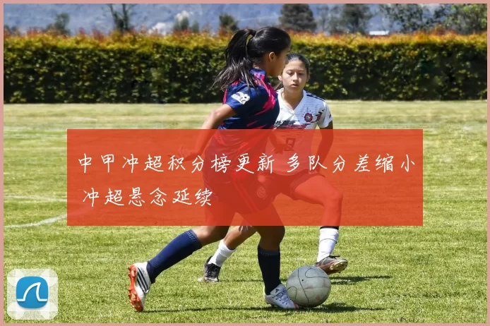 中甲冲超积分榜更新 多队分差缩小 冲超悬念延续