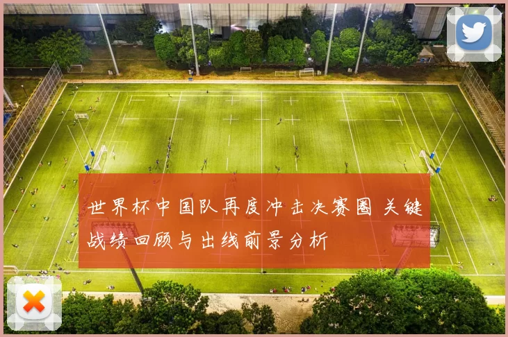 世界杯中国队再度冲击决赛圈 关键战绩回顾与出线前景分析