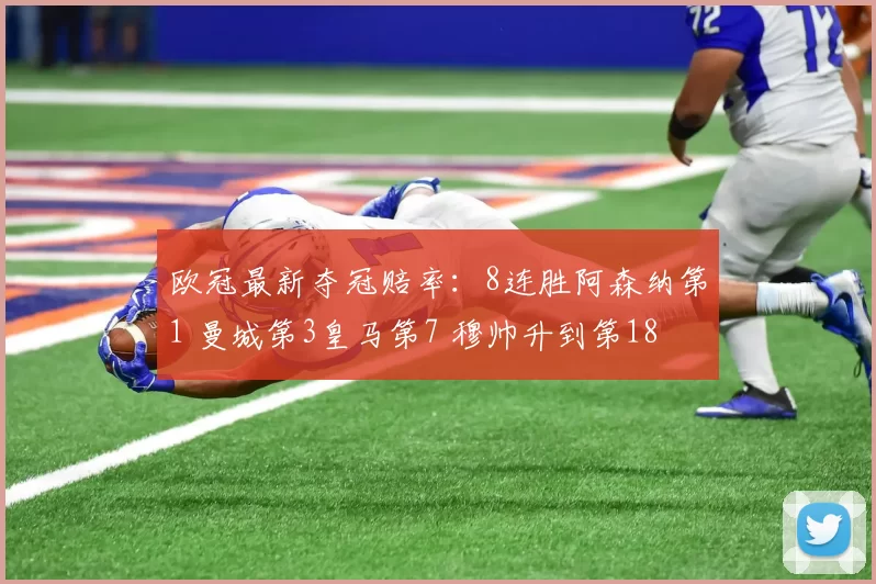 欧冠最新夺冠赔率：8连胜阿森纳第1 曼城第3皇马第7 穆帅升到第18