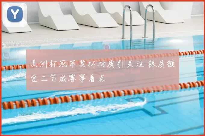 美洲杯冠军奖杯材质引关注 银质镀金工艺成赛事看点