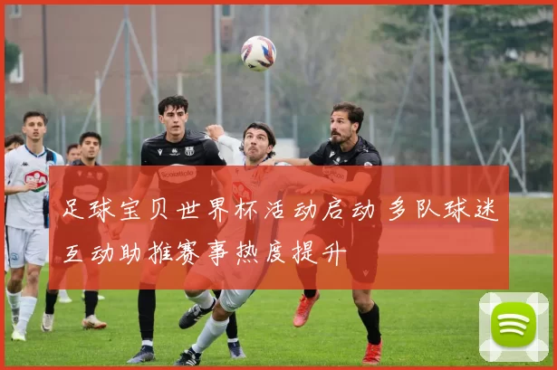 足球宝贝世界杯活动启动 多队球迷互动助推赛事热度提升