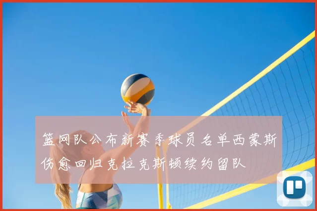 篮网队公布新赛季球员名单西蒙斯伤愈回归克拉克斯顿续约留队