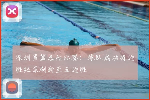 深圳男篮总结比赛：球队成功将连胜纪录刷新至五连胜