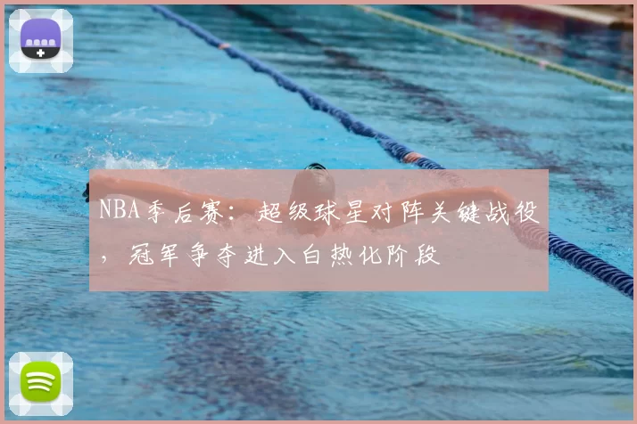 NBA季后赛：超级球星对阵关键战役，冠军争夺进入白热化阶段