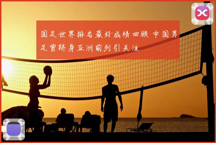 国足世界排名最好成绩回顾 中国男足曾跻身亚洲前列引关注