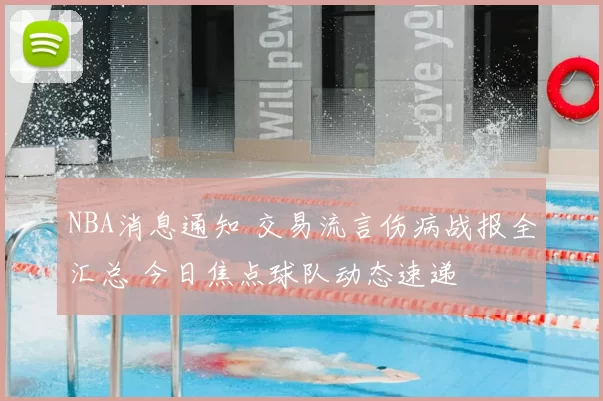 NBA消息通知 交易流言伤病战报全汇总 今日焦点球队动态速递