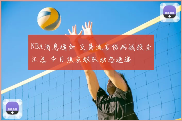 NBA消息通知 交易流言伤病战报全汇总 今日焦点球队动态速递