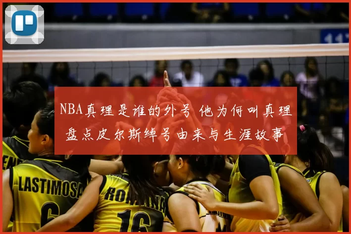 NBA真理是谁的外号 他为何叫真理 盘点皮尔斯绰号由来与生涯故事