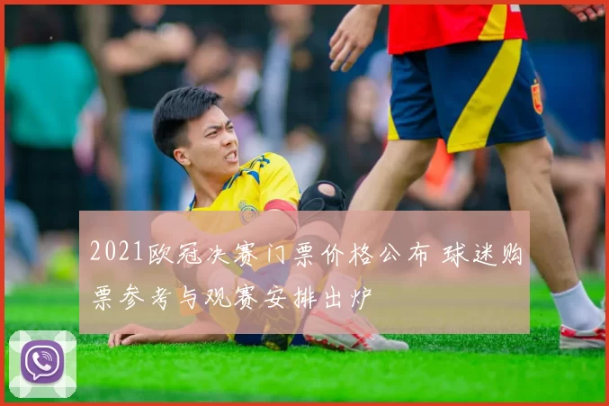 2021欧冠决赛门票价格公布 球迷购票参考与观赛安排出炉