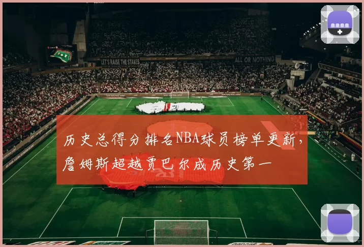 历史总得分排名NBA球员榜单更新,詹姆斯超越贾巴尔成历史第一