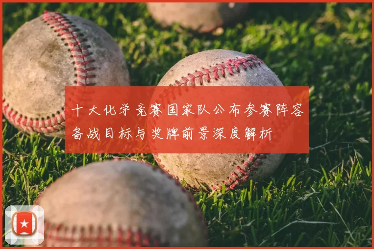 十大化学竞赛国家队公布参赛阵容备战目标与奖牌前景深度解析