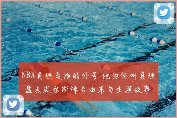 NBA真理是谁的外号 他为何叫真理 盘点皮尔斯绰号由来与生涯故事