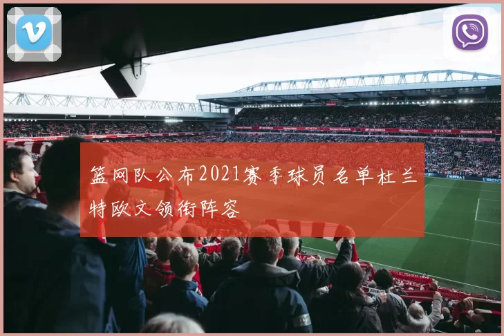篮网队公布2021赛季球员名单杜兰特欧文领衔阵容